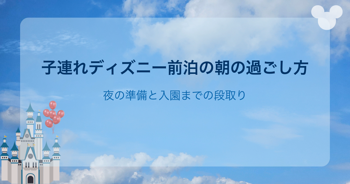 子連れディズニー前泊の朝の過ごし方｜夜の準備と入園までの段取り