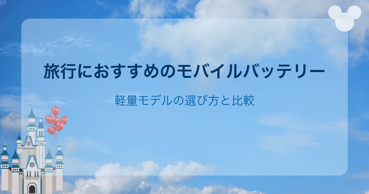ディズニー旅行におすすめのモバイルバッテリー|軽量モデルの選び方と比較